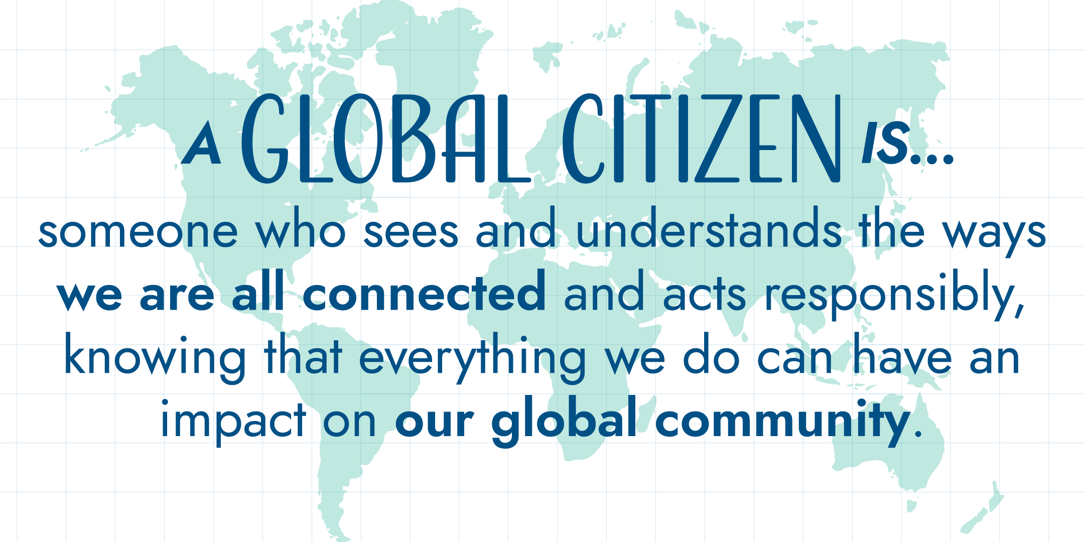 graphic reads: A global citizen is someone who sees and understands the ways we are all connected and acts responsibly, knowing that everything we do can have an impact on our global community.
